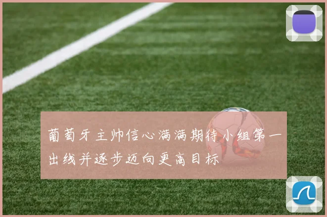 葡萄牙主帅信心满满期待小组第一出线并逐步迈向更高目标