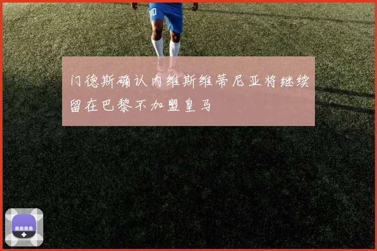 门德斯确认内维斯维蒂尼亚将继续留在巴黎不加盟皇马