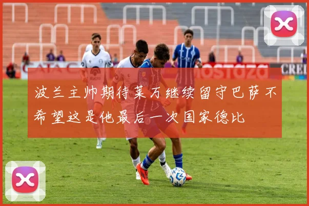 波兰主帅期待莱万继续留守巴萨不希望这是他最后一次国家德比