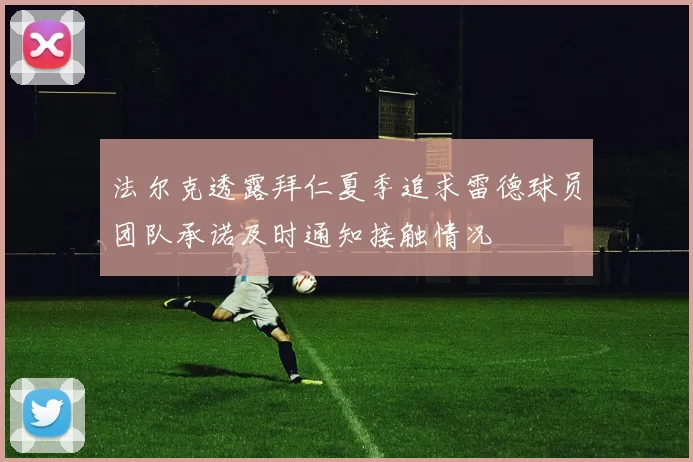 法尔克透露拜仁夏季追求雷德球员团队承诺及时通知接触情况