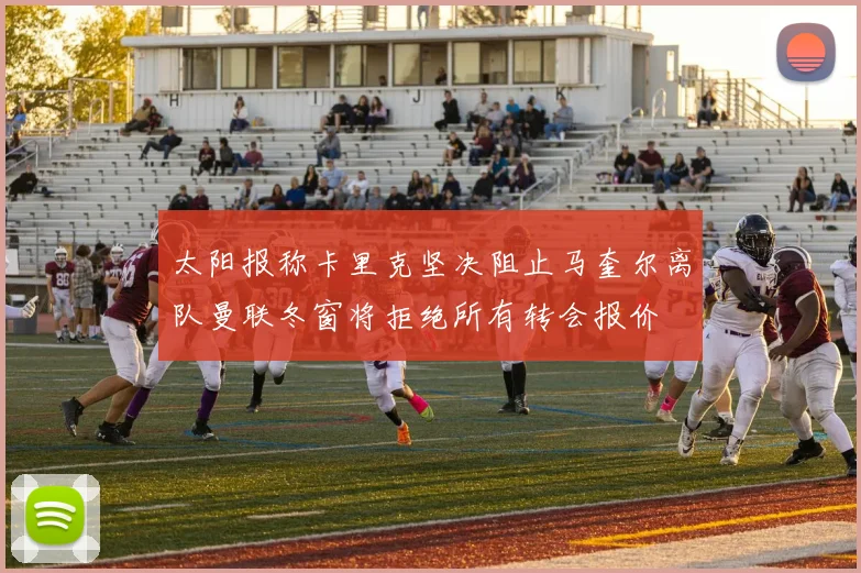 太阳报称卡里克坚决阻止马奎尔离队曼联冬窗将拒绝所有转会报价