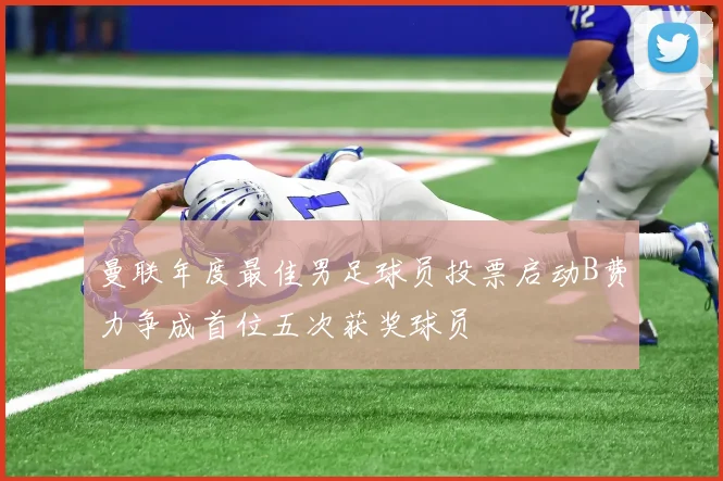 曼联年度最佳男足球员投票启动B费力争成首位五次获奖球员