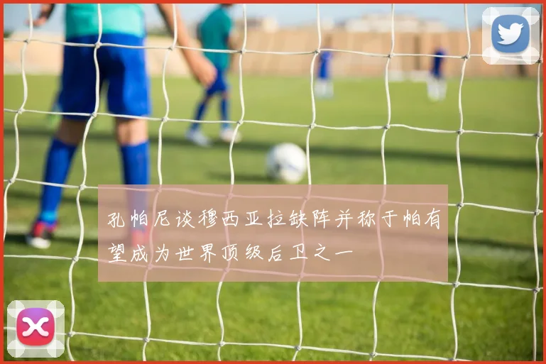 孔帕尼谈穆西亚拉缺阵并称于帕有望成为世界顶级后卫之一