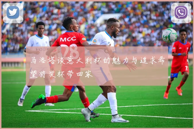 马洛塔谈意大利杯的魅力与追求希望将奖杯带回家