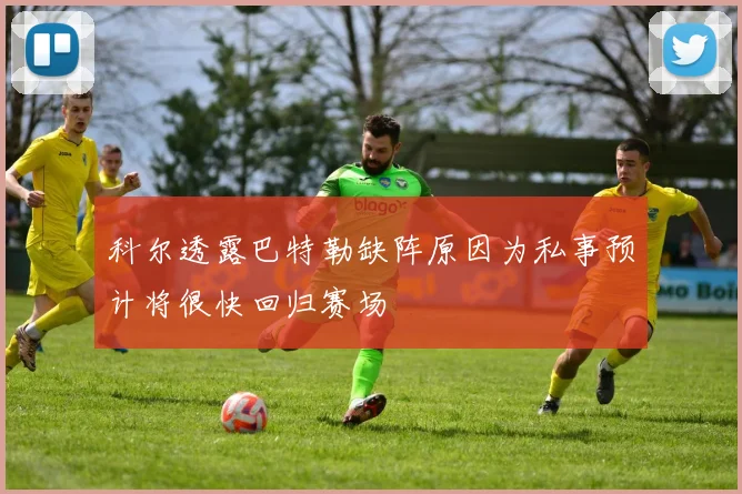 科尔透露巴特勒缺阵原因为私事预计将很快回归赛场